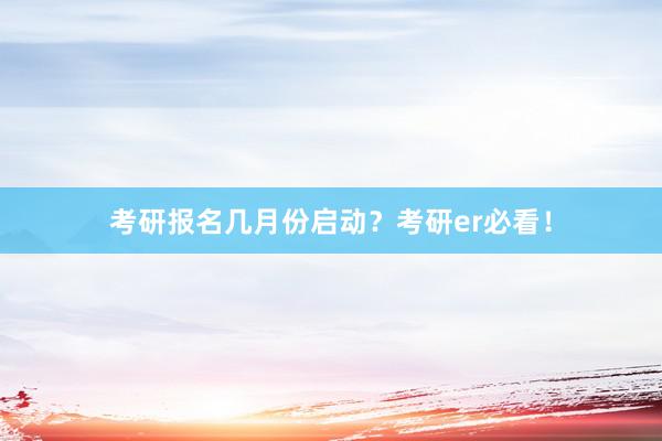 考研报名几月份启动？考研er必看！