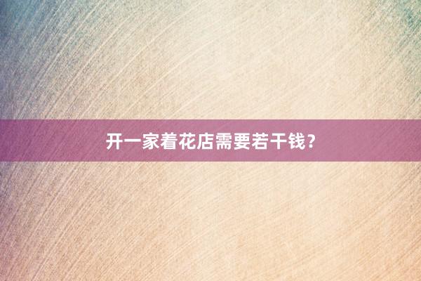 开一家着花店需要若干钱？