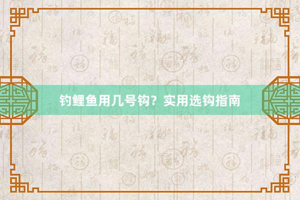 钓鲤鱼用几号钩？实用选钩指南